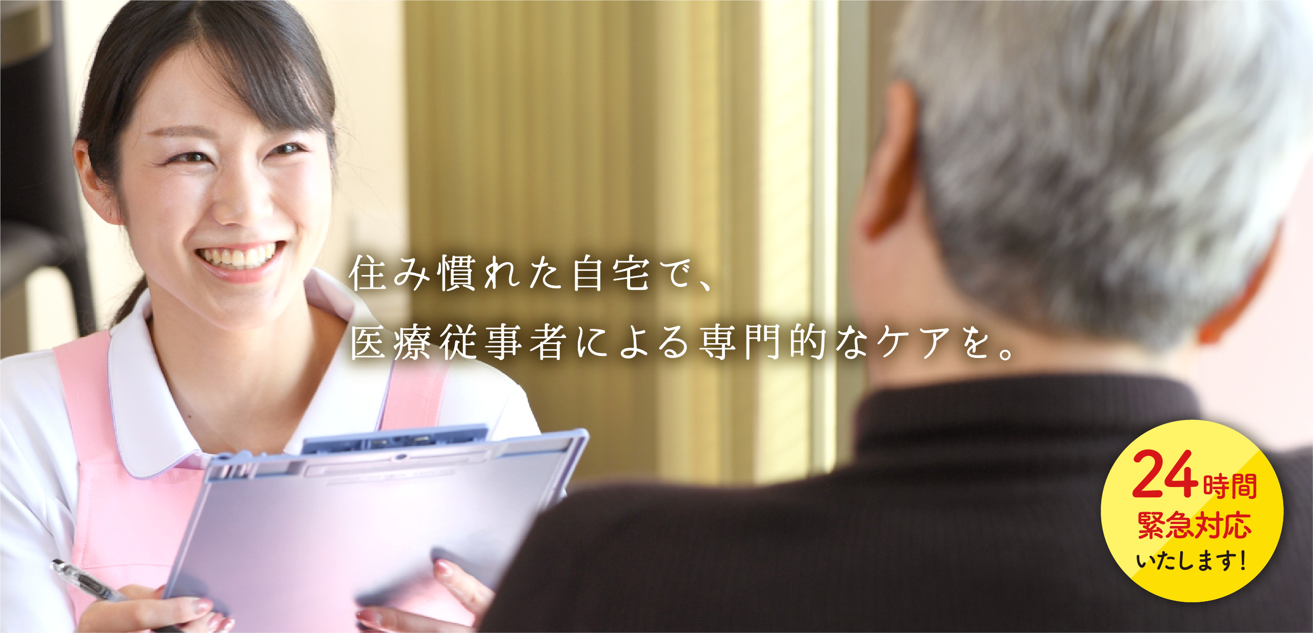 住み慣れた自宅で、医療従事者による専門的なケアを。